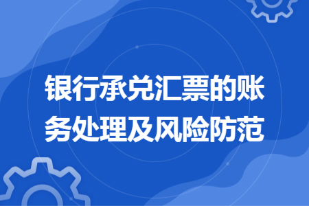 银行承兑汇票的账务处理及风险防范 银行承兑汇票的账务处理及风险防范