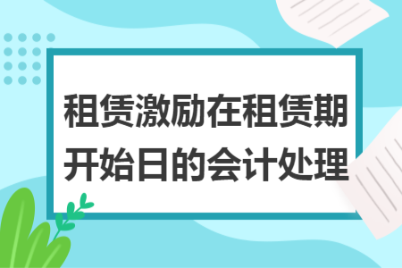 租赁激励在租赁期开始日的会计处理