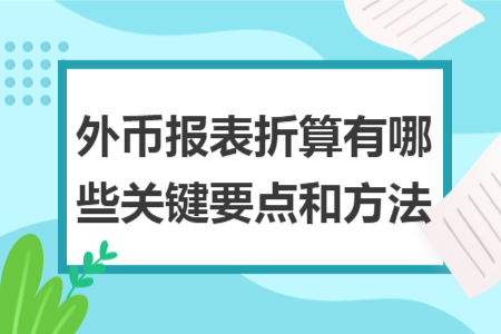 外币报表折算有哪些关键要点和方法