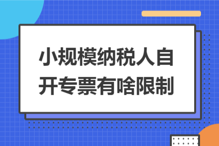 小规模纳税人自开专票有啥限制 小规模纳税人自开专票有啥限制