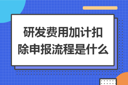 研发费用加计扣除申报流程是什么