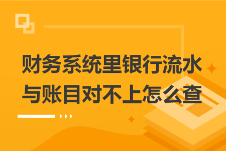 财务系统里银行流水与账目对不上怎么查