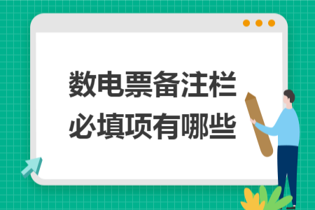 数电票备注栏必填项有哪些 数电票备注栏必填项有哪些