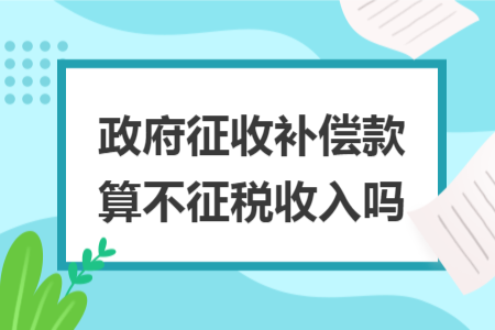 政府征收补偿款算不征税收入吗