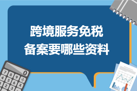 跨境服务免税备案要哪些资料