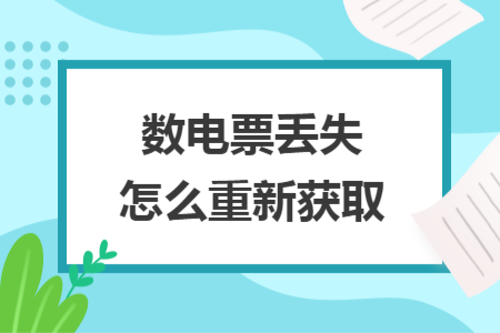 数电票丢失怎么重新获取 数电票丢失怎么重新获取